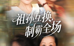 祖孙互换，制霸全场（66集）短剧夸克网盘超清全集免费观