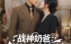 战神奶爸萌娃逼我摊牌（76集）短剧夸克网盘精彩剧情抢先看