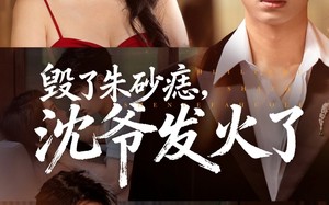 毁了朱砂痣，沈爷发火了（60集）短剧夸克网盘在线免费看全集