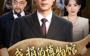 “我捐的博物馆怎么都是假货（66集）短剧夸克网盘免费看大结局