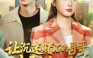 让沉迷赌石的哥哥，改邪归正（50集）短剧夸克网盘免费畅看全集