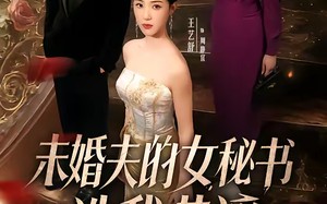 未婚夫的女秘书造我黄谣（51集）短剧夸克网盘完整版免费看