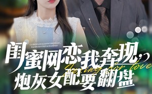 闺蜜网恋我奔现，炮灰女配要翻盘（53集）短剧夸克网盘高清全集免费看
