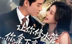 让你修水管，你拿下高冷校花（75集）短剧夸克网盘完整剧情在线看