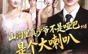 山沟里真少爷不是哑巴，是个大喇叭（67集）短剧夸克网盘全集畅快看