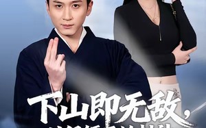 下山即无敌，从保镖开始封神（65集）短剧夸克网盘高清视频免费看