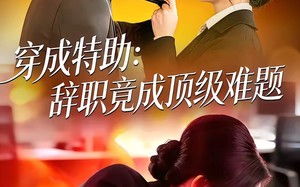 穿成特助：辞职竟成顶级难题（80集）短剧夸克网盘精彩全集尽情看