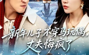 新年儿子不穿马玩偶，丈夫悔疯了（65集）短剧夸克网盘全集高清观看
