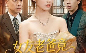 女友老爸竟是超级女儿奴（60集）短剧夸克网盘畅享全集观看