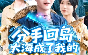 分手回岛大海成了我的黄金渔场（77集）短剧夸克网盘超清画质不容错过