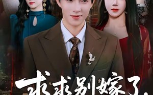 求求别嫁了，我都要凉透了（77集）短剧夸克网盘免费看完整版