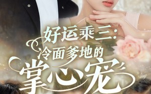 好运乘三冷面爹地的掌心宠（63集）短剧夸克网盘全集免费畅享