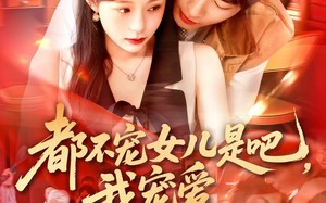 都不宠女儿是吧，我宠爱（78集）短剧夸克网盘独家资源尽情欣赏