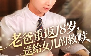 “老爸重返18岁，送给女儿的救赎（80集）短剧夸克网盘全集高清畅快看