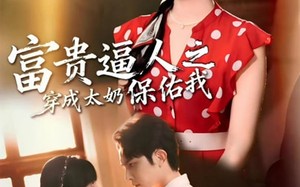 富贵逼人之穿成太奶保佑我（58集）短剧夸克网盘超燃剧情尽情看