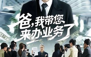 爸，我带您来办业务了（55集）短剧夸克网盘免费全集速看