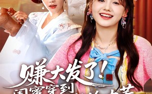 赚大发了闺蜜穿到古代帮我捡古董（66集）短剧夸克网盘在线高清看