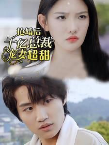 抢婚后千亿总裁宠妻超甜（77集）精彩短剧抢先看