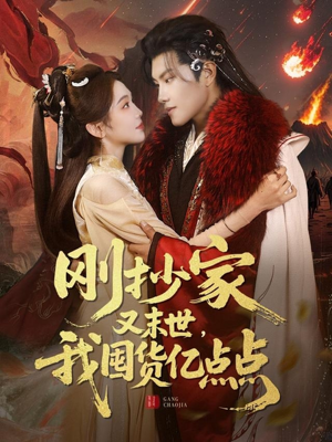刚抄家又未世，我围货亿点点（68集）精彩短剧天天看