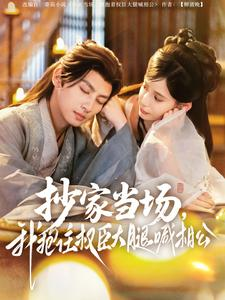 抄家当场，我抱住权臣大腿喊相公（80集）最新上映的短剧
