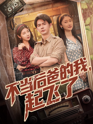不当后爸的我，起飞了（81集）热播短剧排行榜