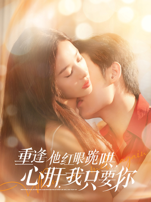 重逢他红眼跪哄，心肝，我只要你（84集）短剧热播推荐
