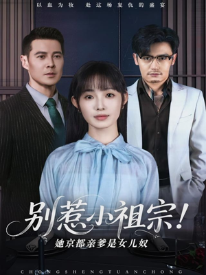 别惹小祖宗！她京都亲爹是女儿奴（90集）精彩短剧分享。