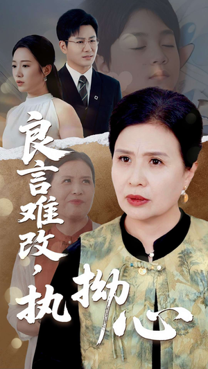 良言难改，执拗心（50集）精彩短剧追不停