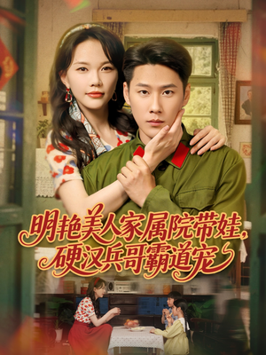 明艳美人家属院带娃，硬汉兵哥霸道宠（83集）短剧追到爽