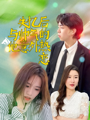 失忆后与帅气的他意外热恋（18集）最新短剧抢先看