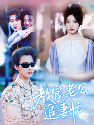 教官老公追妻忙（81集）最火的短剧