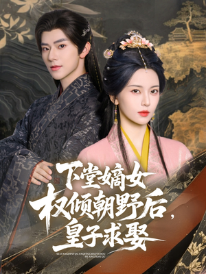 下堂嫡女权倾朝野后，皇子求娶（79集）最火爆的短剧