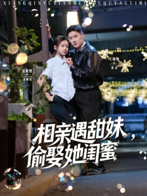 相亲遇甜妹，偷娶她闺蜜（118集）一口气追完短剧