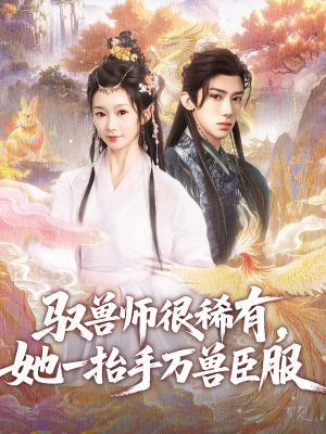驭兽师很稀有她一抬手万兽臣服（87集）短剧分享剧集