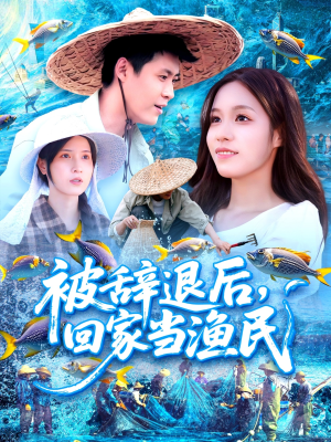 被辞退后回家当渔民（96集）短剧