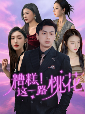 糟糕！这一路桃花（50集）热门短剧又来了