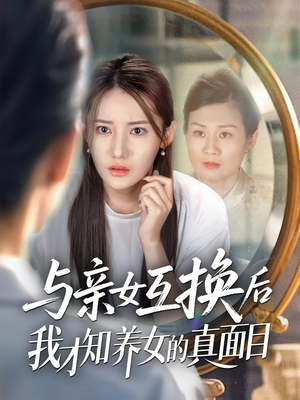 与亲女互换后我才知养女的真面目（35集）一起看短剧