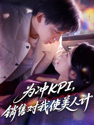 为冲KPI销售对我使美人计（79集）短剧太上头了