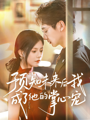 预知未来后我成了他的掌心宠（71集）追风的女孩短剧