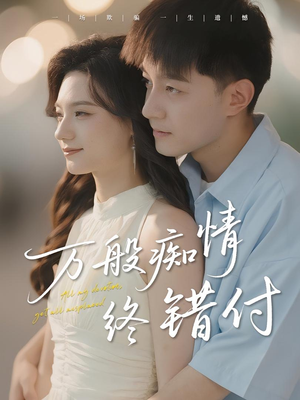 万般痴情终错付（60集）好看上头短剧