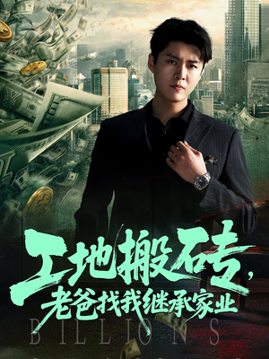 工地搬砖，老爸找我继承家业（98集）短剧前十排行榜