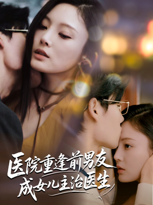 医院重逢前男友成女儿主治医生（82集）精彩短剧上线