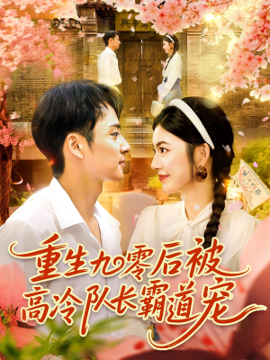 重生九零后被高冷队长霸道宠（95集）短剧抢先看