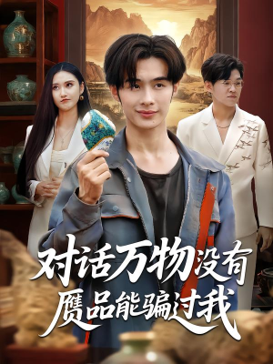 对话万物没有赝品能骗过我（60集）百万短剧抢先看