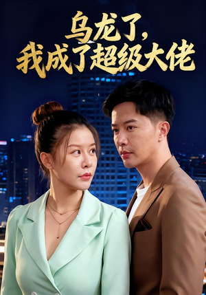 乌龙了我成了超级大佬（46集）热门短剧在线看