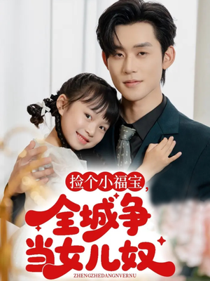 捡个小福宝，全城争当女儿奴（70集）短剧中追到爽