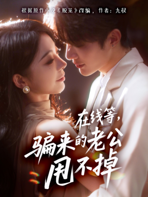 在线等骗来的老公甩不掉（61集）热门短剧分享