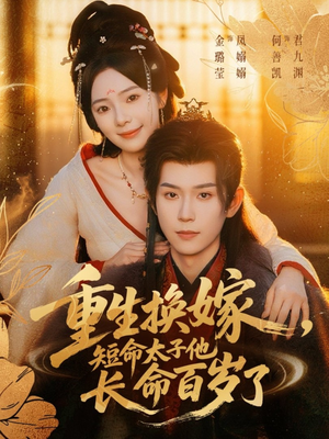 重生换嫁，短命太子他长命百岁了（80集）热门短剧分享