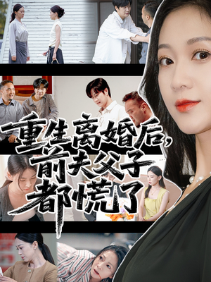 重生离婚后父子跪求我原谅（66集）精彩短剧看全集