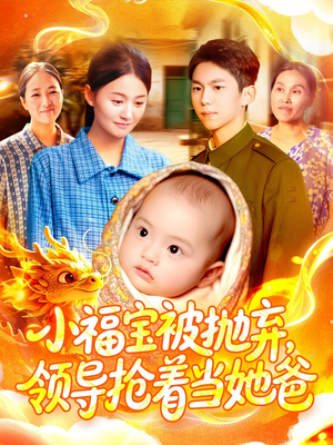 小福宝被抛弃，领导抢着当她爸（98集）爆火短剧抢先看